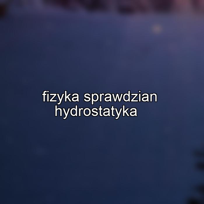 fizyka sprawdzian hydrostatyka