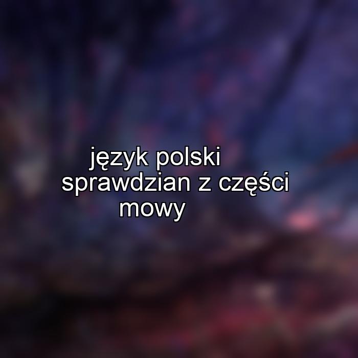 język polski sprawdzian z części mowy