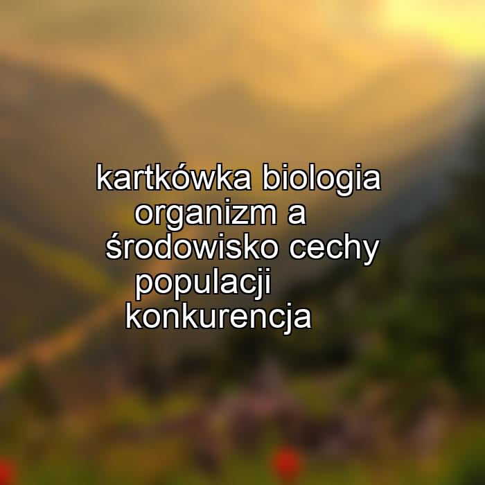 kartkówka biologia organizm a środowisko cechy populacji konkurencja