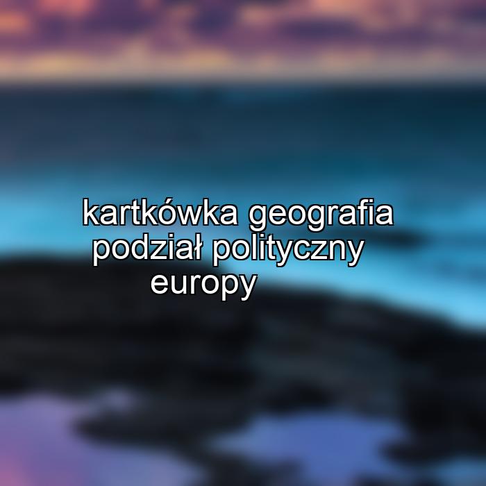 kartkówka geografia podział polityczny europy