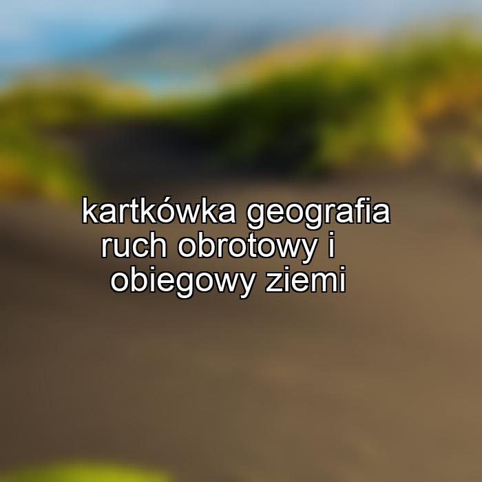 kartkówka geografia ruch obrotowy i obiegowy ziemi