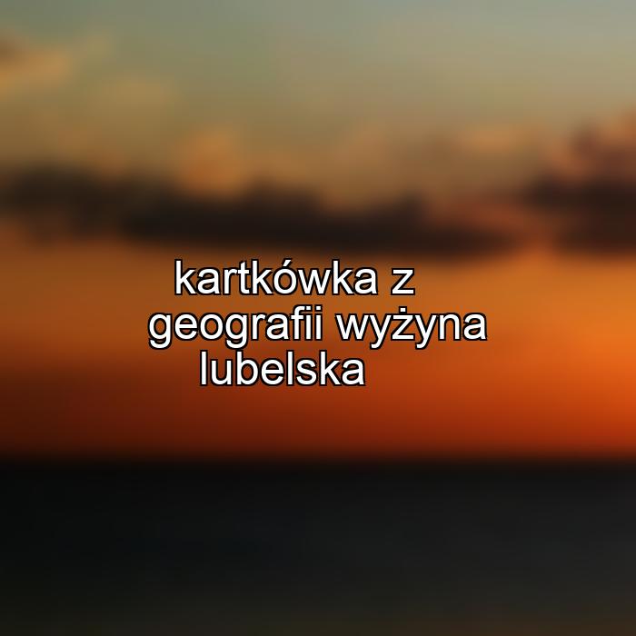 kartkówka z geografii wyżyna lubelska