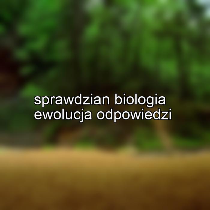 sprawdzian biologia ewolucja odpowiedzi