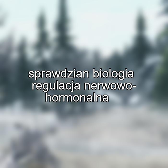 sprawdzian biologia regulacja nerwowo-hormonalna