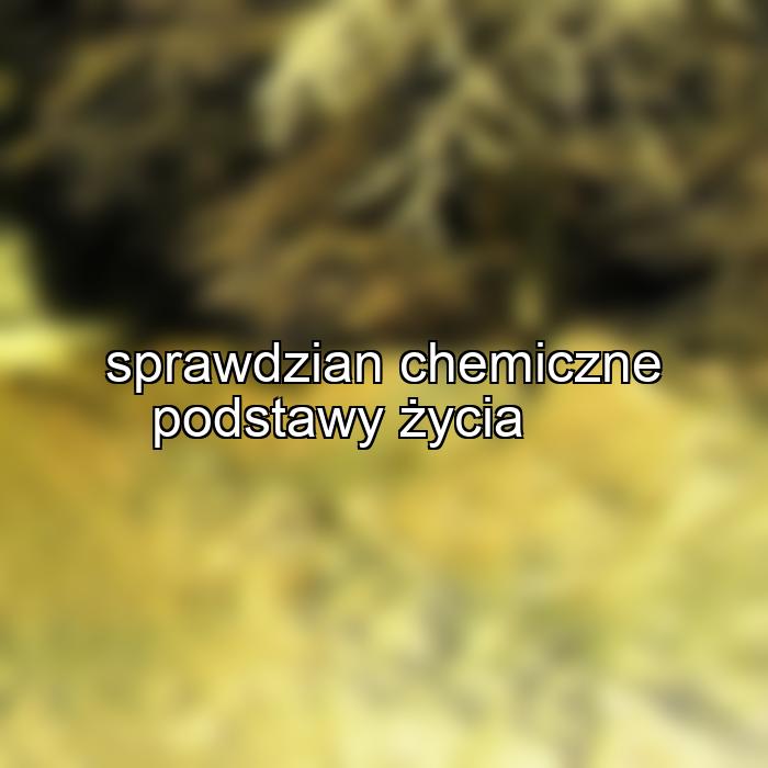 sprawdzian chemiczne podstawy życia