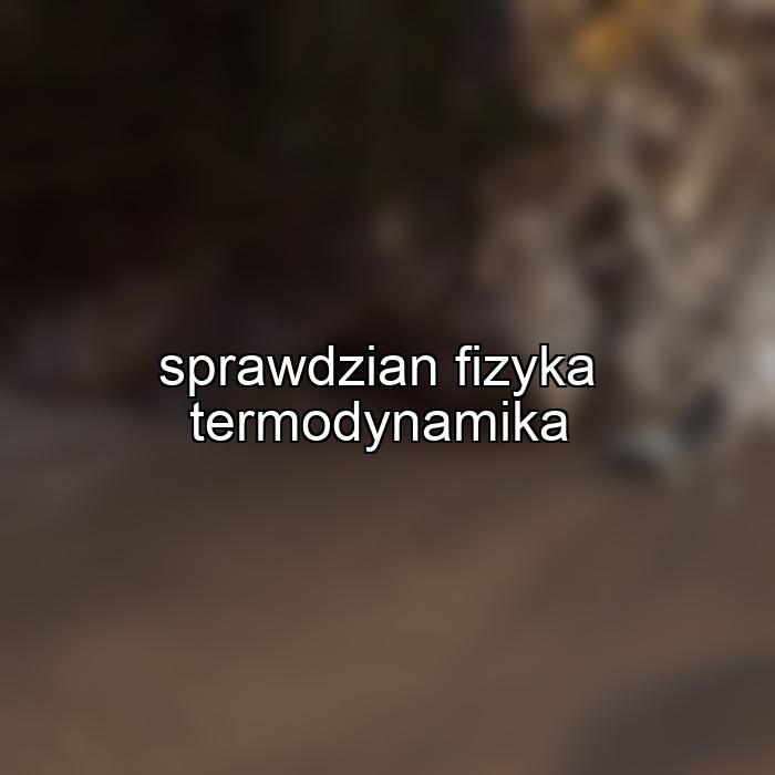 sprawdzian fizyka termodynamika