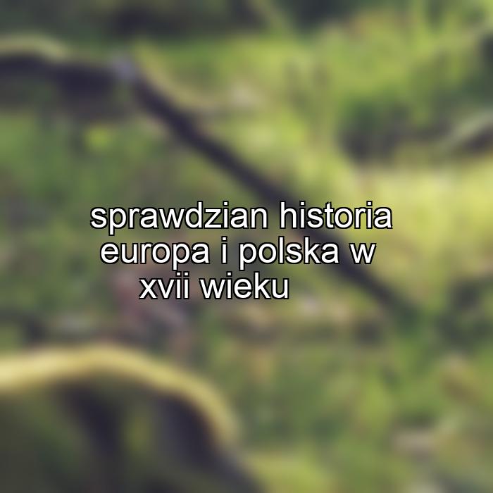 sprawdzian historia europa i polska w xvii wieku