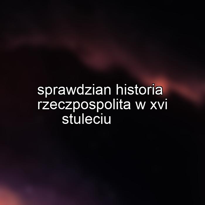 sprawdzian historia rzeczpospolita w xvi stuleciu