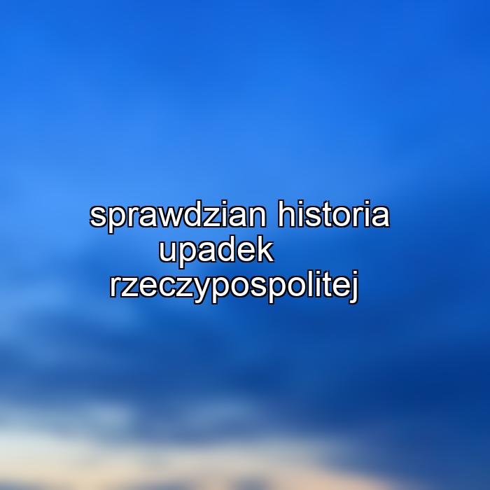 sprawdzian historia upadek rzeczypospolitej