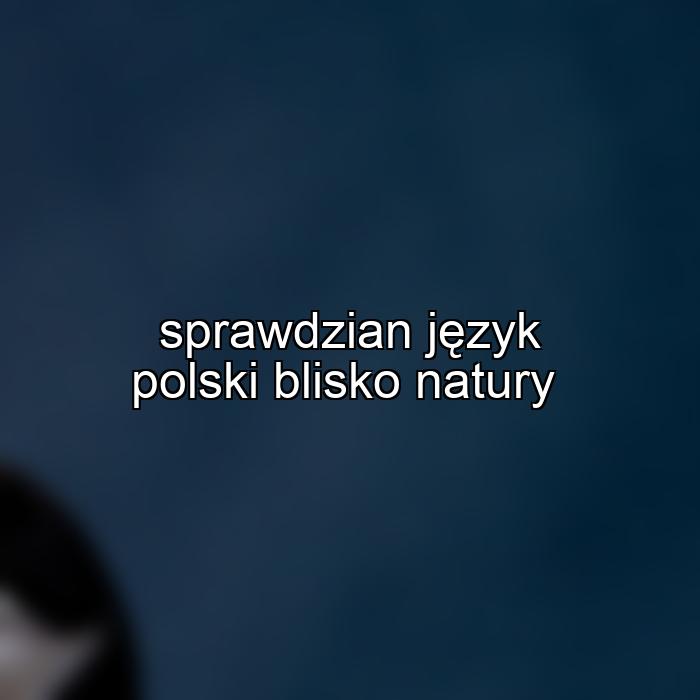 sprawdzian język polski blisko natury