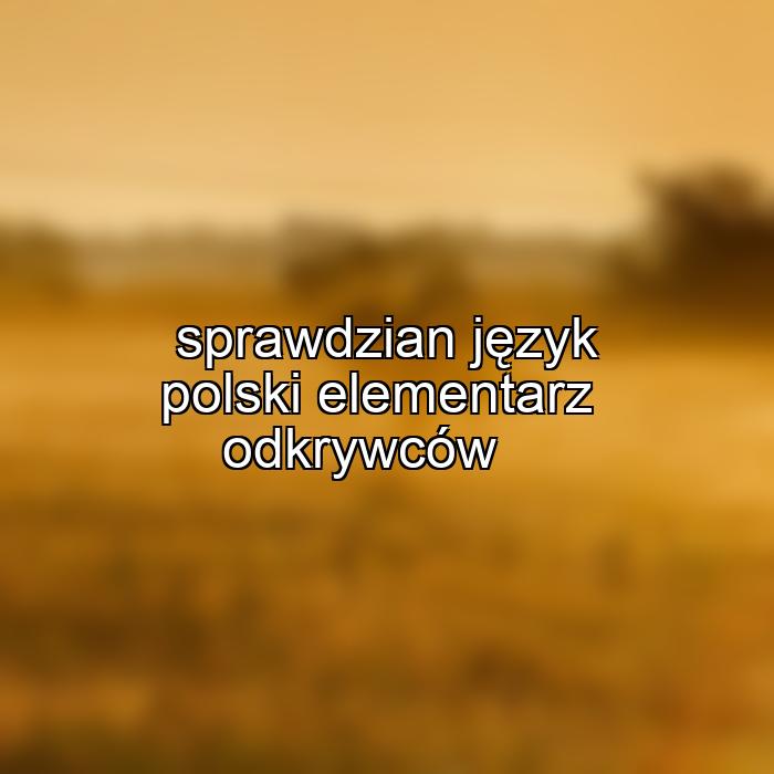 sprawdzian język polski elementarz odkrywców