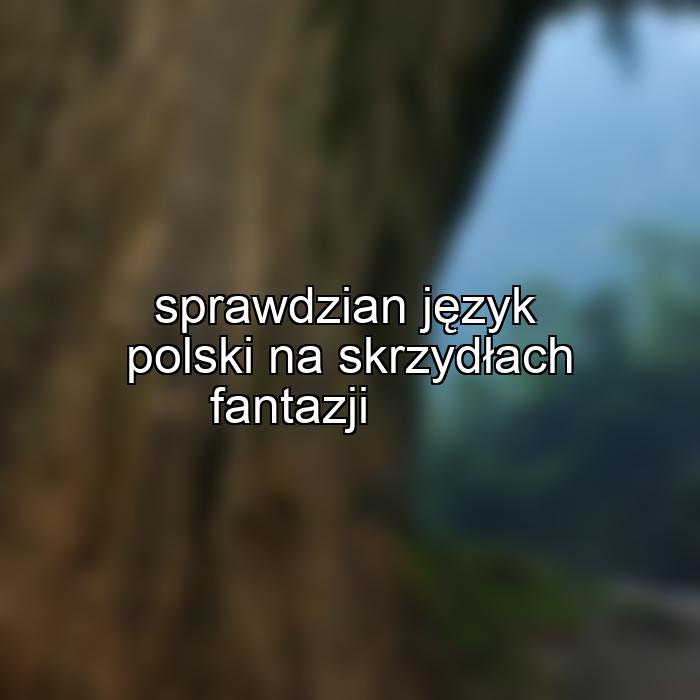 sprawdzian język polski na skrzydłach fantazji