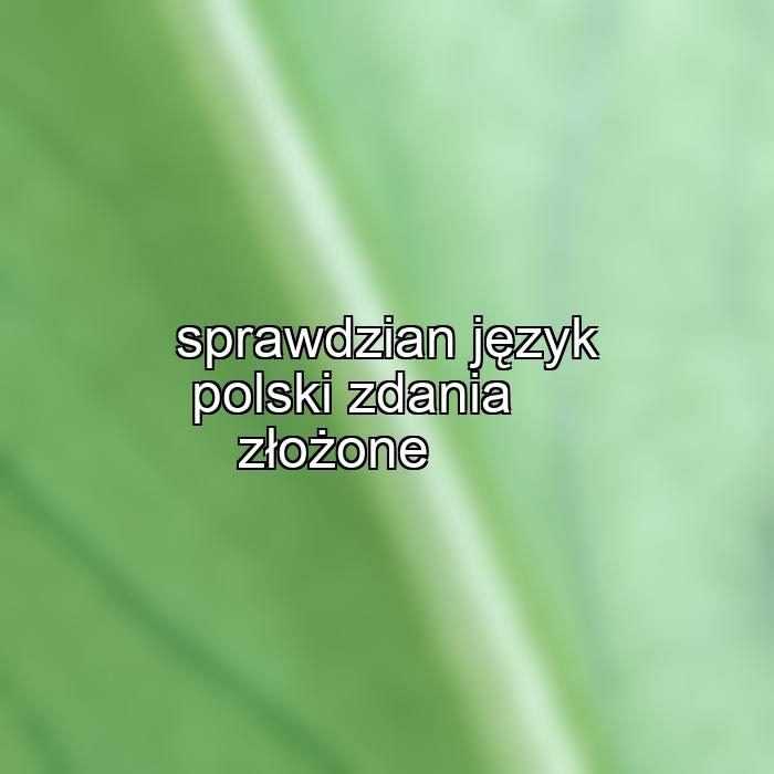 sprawdzian język polski zdania złożone