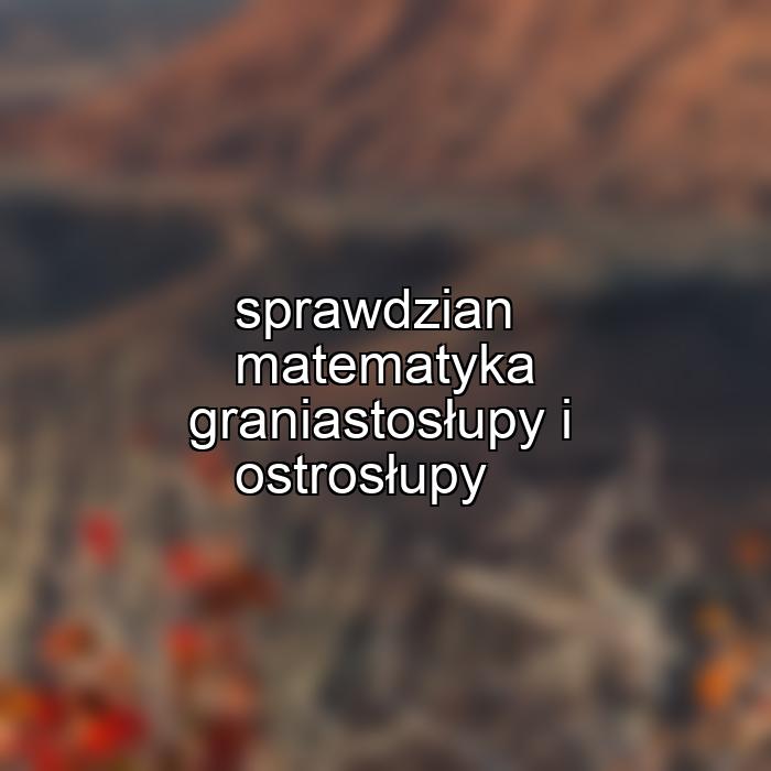 sprawdzian matematyka graniastosłupy i ostrosłupy