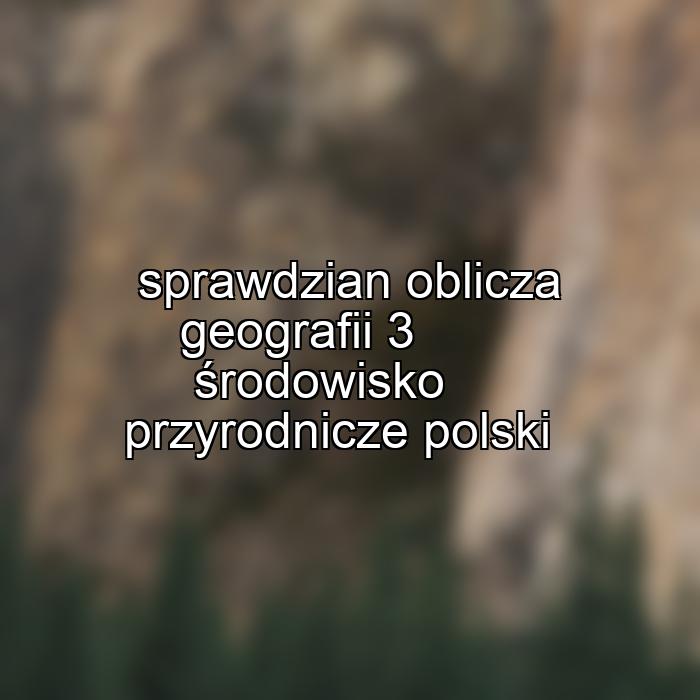 sprawdzian oblicza geografii 3 środowisko przyrodnicze polski
