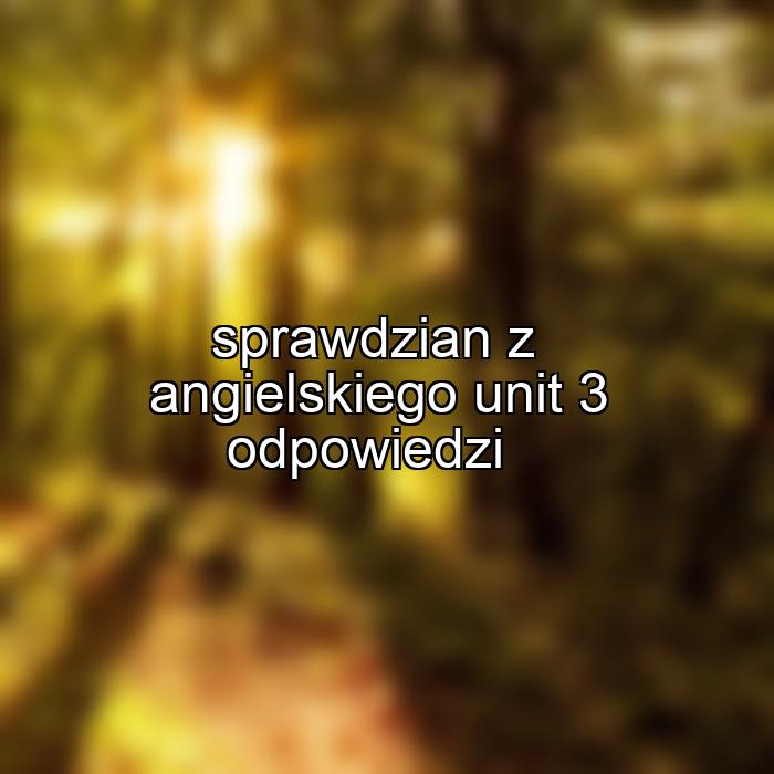 sprawdzian z angielskiego unit 3 odpowiedzi