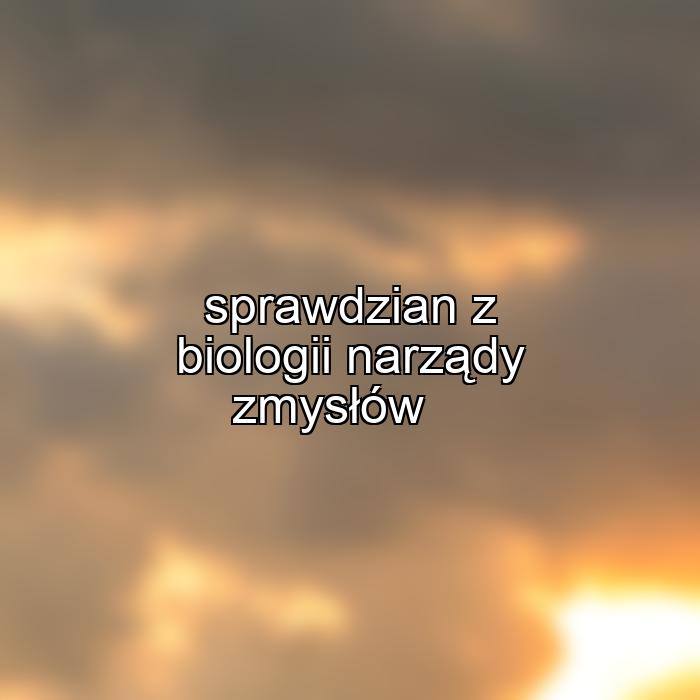 sprawdzian z biologii narządy zmysłów