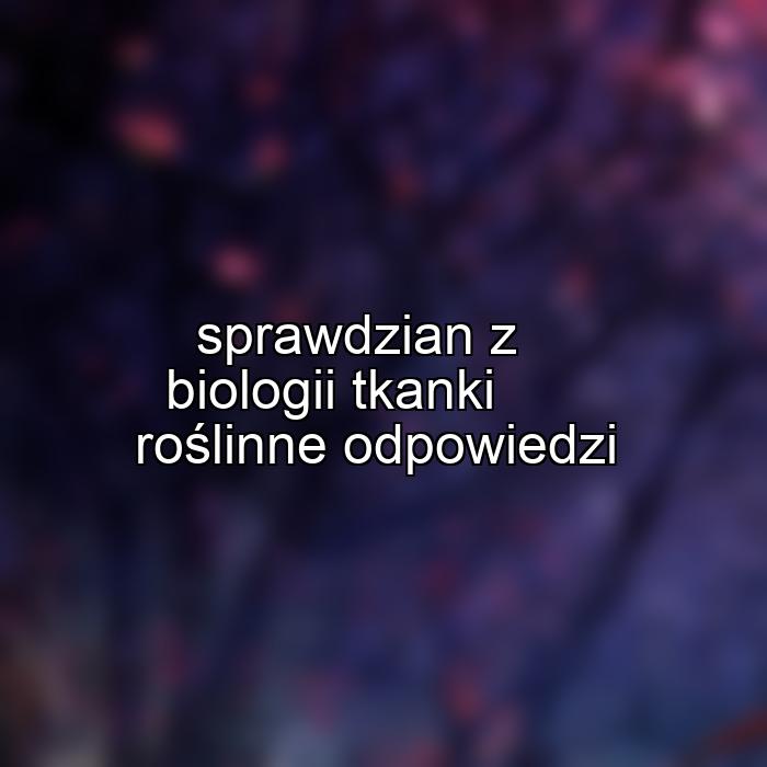 sprawdzian z biologii tkanki roślinne odpowiedzi