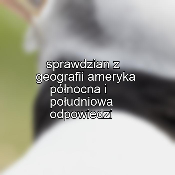 sprawdzian z geografii ameryka północna i południowa odpowiedzi