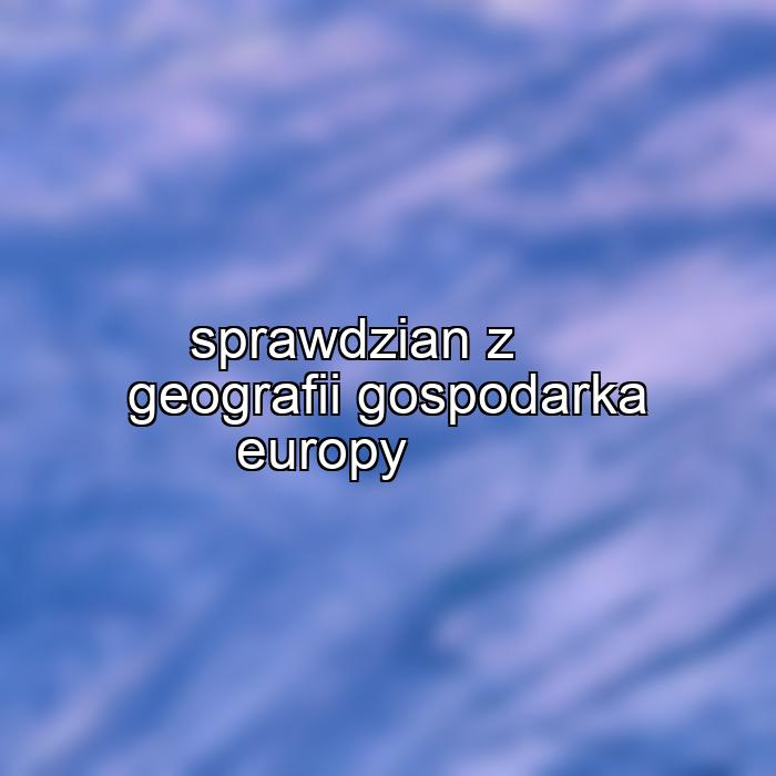 sprawdzian z geografii gospodarka europy