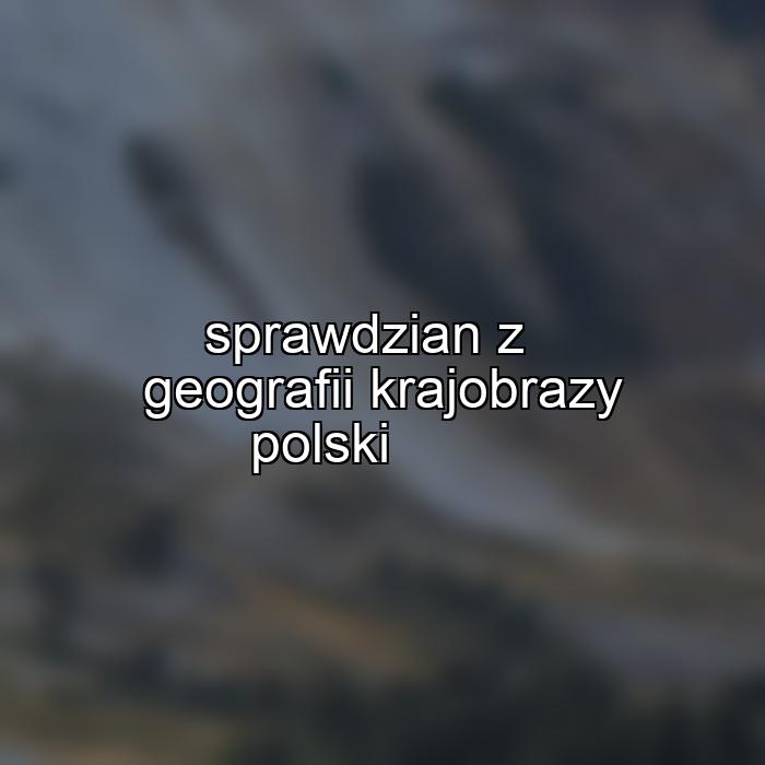 sprawdzian z geografii krajobrazy polski