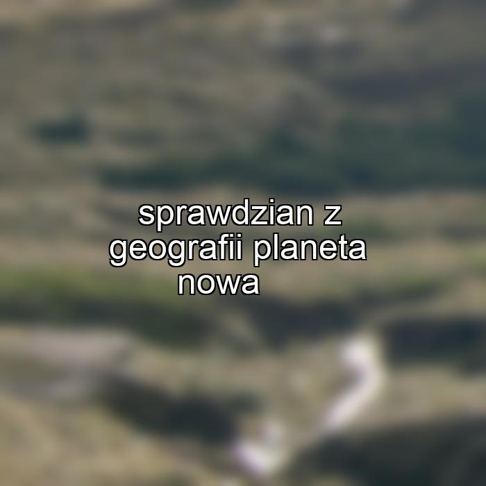 sprawdzian z geografii planeta nowa