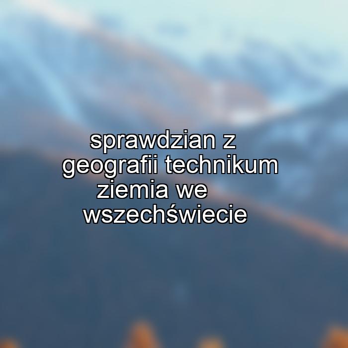 sprawdzian z geografii technikum ziemia we wszechświecie