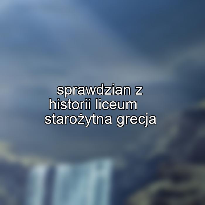 sprawdzian z historii liceum starożytna grecja