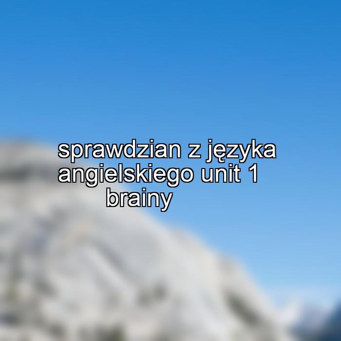 sprawdzian z języka angielskiego unit 1 brainy