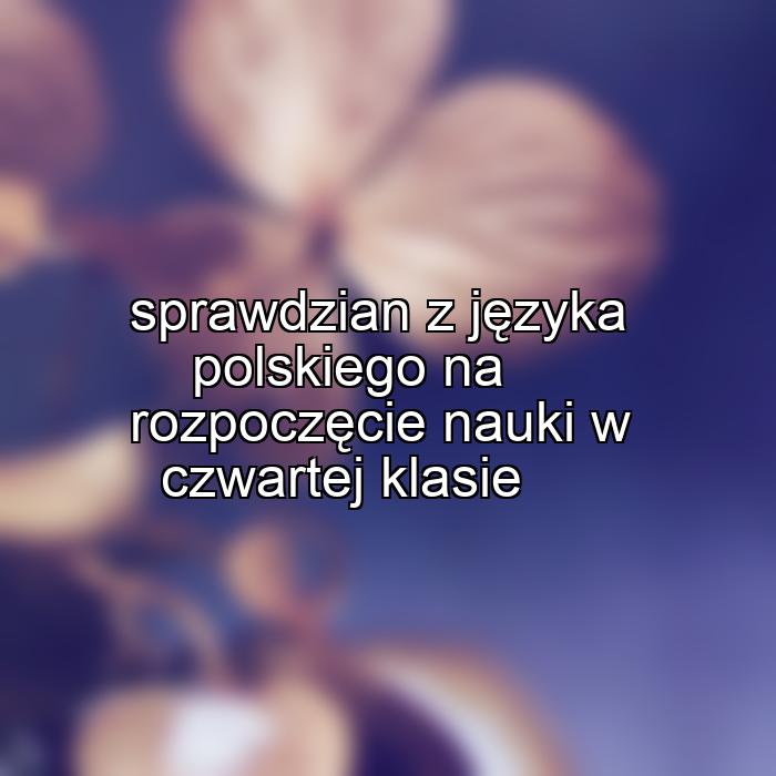 sprawdzian z języka polskiego na rozpoczęcie nauki w czwartej klasie