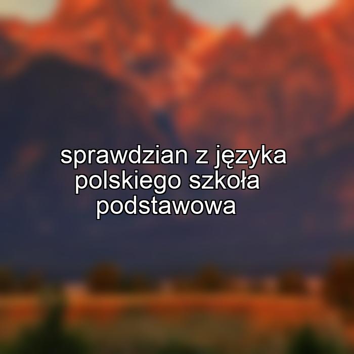 sprawdzian z języka polskiego szkoła podstawowa