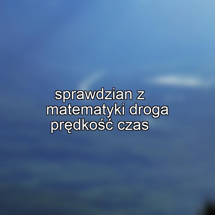 sprawdzian z matematyki droga prędkość czas