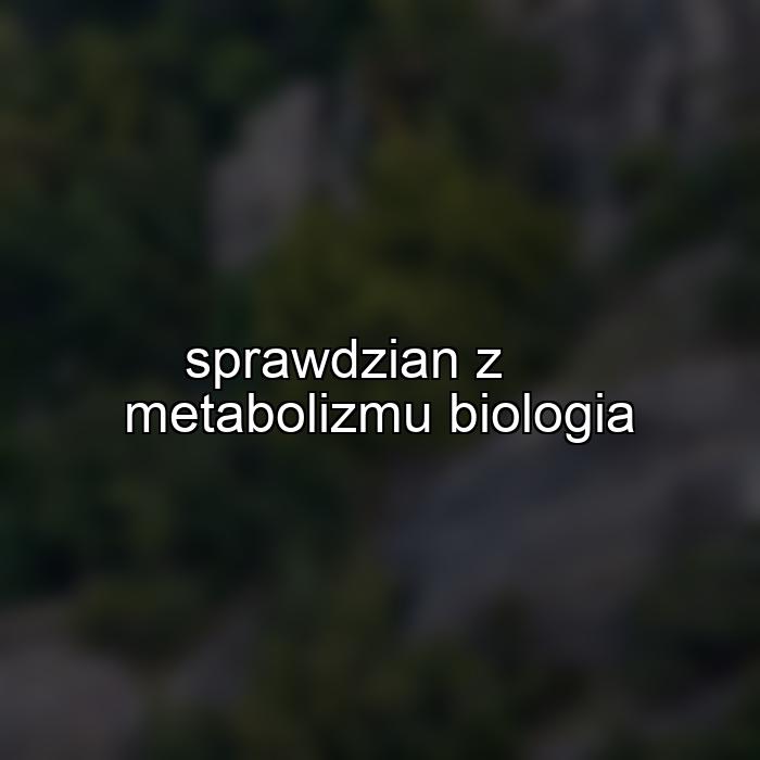 sprawdzian z metabolizmu biologia