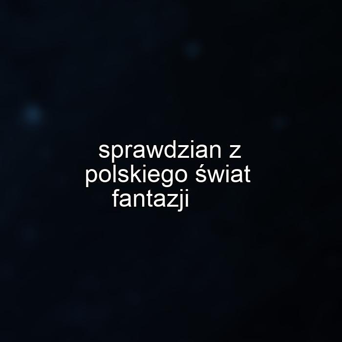 sprawdzian z polskiego świat fantazji