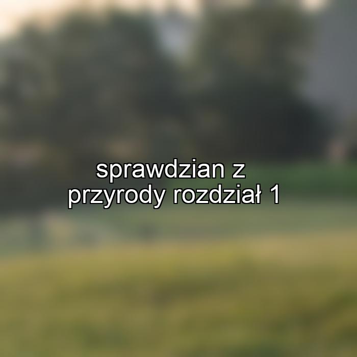 sprawdzian z przyrody rozdział 1