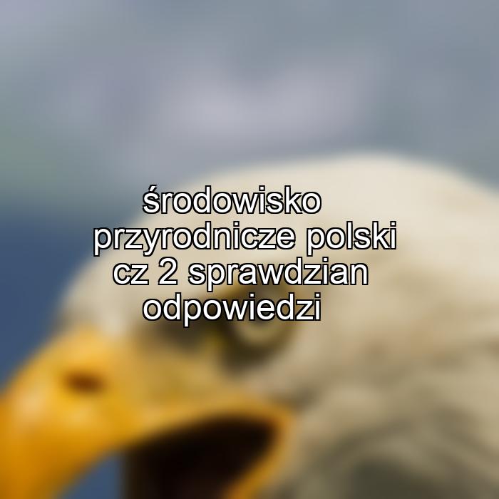 środowisko przyrodnicze polski cz 2 sprawdzian odpowiedzi
